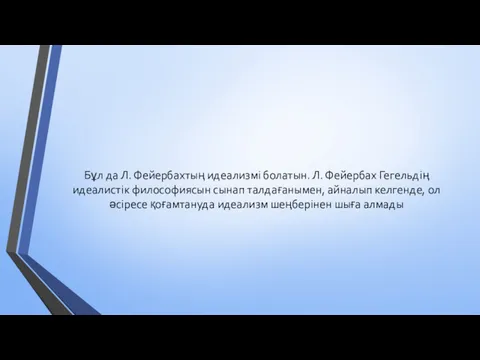 Бұл да Л. Фейербахтың идеализмі болатын. Л. Фейербах Гегельдің идеалистік