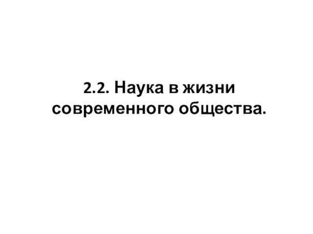 2.2. Наука в жизни современного общества.