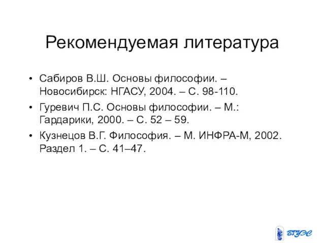 Рекомендуемая литература Сабиров В.Ш. Основы философии. – Новосибирск: НГАСУ, 2004.