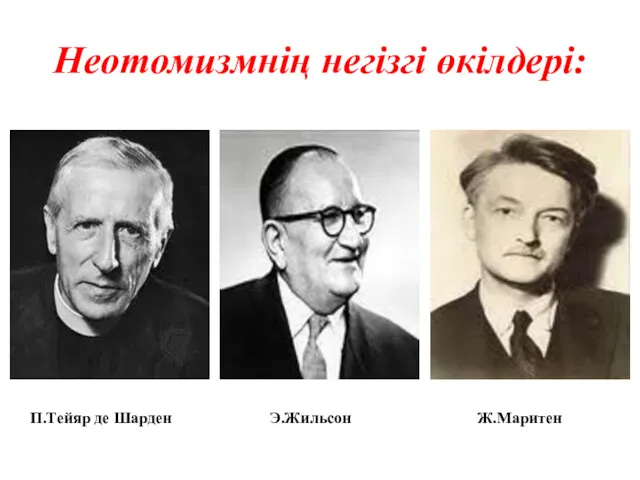 Неотомизмнің негізгі өкілдері: Э.Жильсон Ж.Маритен П.Тейяр де Шарден