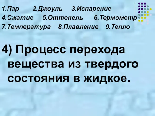 1.Пар 2.Джоуль 3.Испарение 4.Сжатие 5.Оттепель 6.Термометр 7.Температура 8.Плавление 9.Тепло 4)