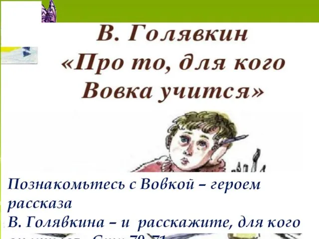 Познакомьтесь с Вовкой – героем рассказа В. Голявкина – и расскажите, для кого он учился. Стр.70-71