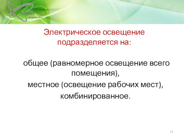 Электрическое освещение подразделяется на: общее (равномерное освещение всего помещения), местное (освещение рабочих мест), комбинированное.