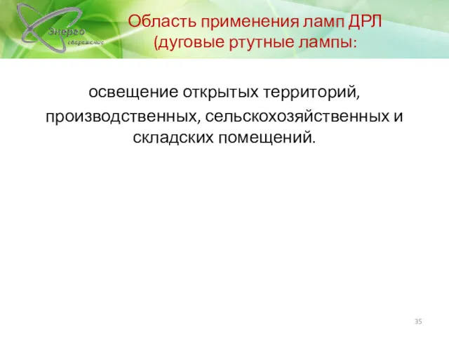 Область применения ламп ДРЛ (дуговые ртутные лампы: освещение открытых территорий, производственных, сельскохозяйственных и складских помещений.