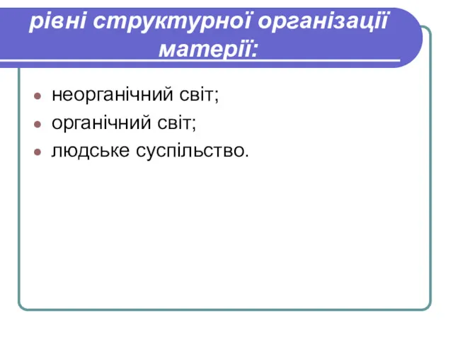 рівні структурної організації матерії: неорганічний світ; органічний світ; людське суспільство.