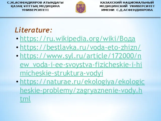 Literature: https://ru.wikipedia.org/wiki/Вода https://bestlavka.ru/voda-eto-zhizn/ https://www.syl.ru/article/172000/new_voda-i-ee-svoystva-fizicheskie-i-himicheskie-struktura-vodyi https://naturae.ru/ekologiya/ekologicheskie-problemy/zagryaznenie-vody.html