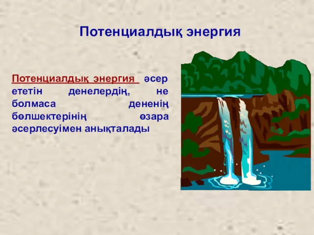 Потенциалдық энергия Потенциалдық энергия әсер ететін денелердің, не болмаса дененің бөлшектерінің өзара әсерлесуімен анықталады