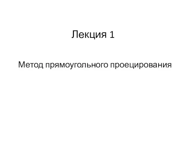 Лекция 1 Метод прямоугольного проецирования