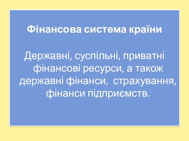 Фінансова система країни Державні, суспільні, приватні фінансові ресурси, а також державні фінанси, страхування, фінанси підприємств.