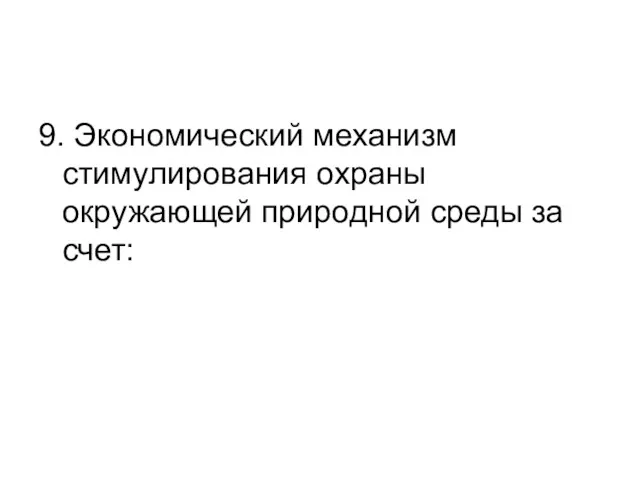 9. Экономический механизм стимулирования охраны окружающей природной среды за счет: