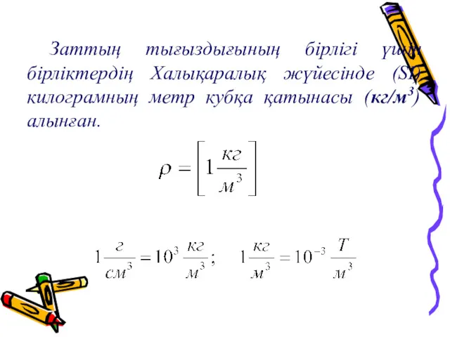 Заттың тығыздығының бірлігі үшін бірліктердің Халықаралық жүйесінде (SI) килограмның метр кубқа қатынасы (кг/м3) алынған.