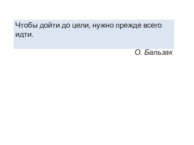 Чтобы дойти до цели, нужно прежде всего идти. О. Бальзак