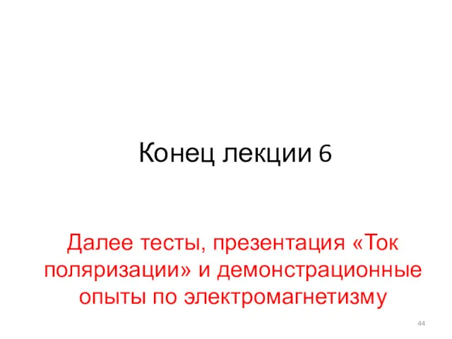 Далее тесты, презентация «Ток поляризации» и демонстрационные опыты по электромагнетизму Конец лекции 6