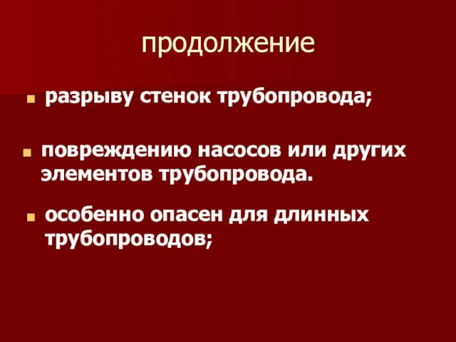 продолжение разрыву стенок трубопровода; повреждению насосов или других элементов трубопровода. особенно опасен для длинных трубопроводов;