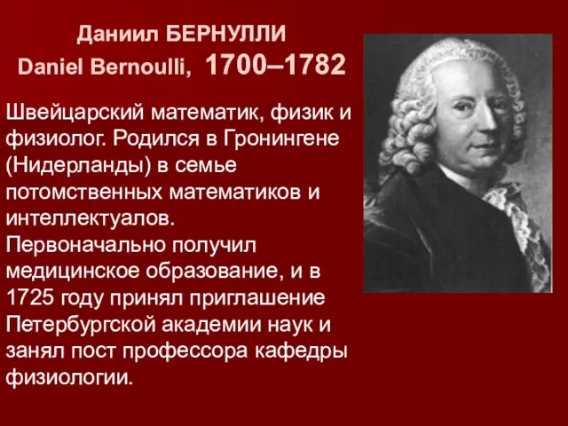 Даниил БЕРНУЛЛИ Daniel Bernoulli, 1700–1782 Швейцарский математик, физик и физиолог.