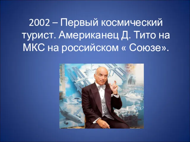 2002 – Первый космический турист. Американец Д. Тито на МКС на российском « Союзе».