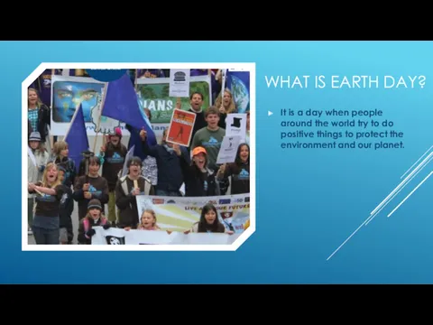 WHAT IS EARTH DAY? It is a day when people