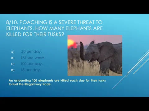 8/10. POACHING IS A SEVERE THREAT TO ELEPHANTS. HOW MANY