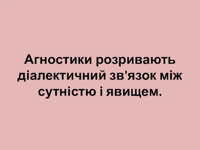 Агностики розривають діалектичний зв'язок між сутністю і явищем.