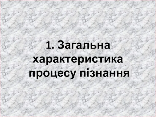 1. Загальна характеристика процесу пізнання