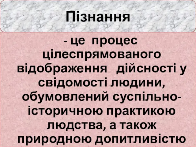 Пізнання - це процес цілеспрямованого відображення дійсності у свідомості людини,