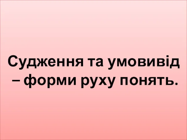 Судження та умовивід – форми руху понять.