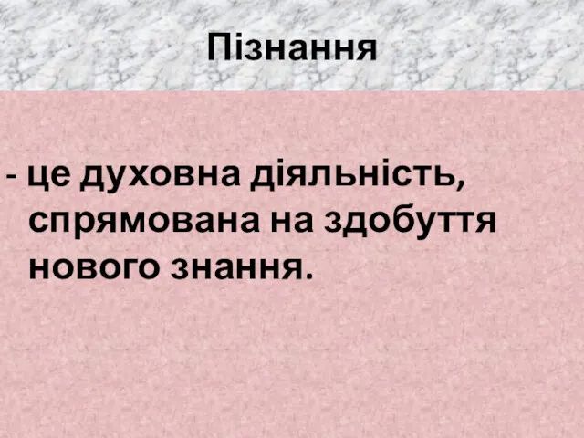 Пізнання - це духовна діяльність, спрямована на здобуття нового знання.