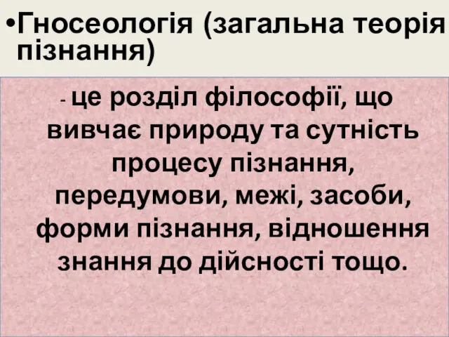 Гносеологія (загальна теорія пізнання) - це розділ філософії, що вивчає