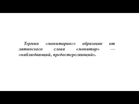 Термин «мониторинг» образован от латинского слова «монитор» — «наблюдающий, предостерегающий».