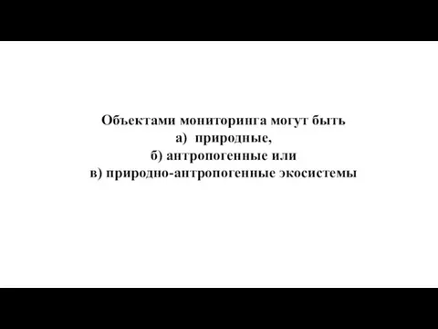 Объектами мониторинга могут быть а) природные, б) антропогенные или в) природно-антропогенные экосистемы