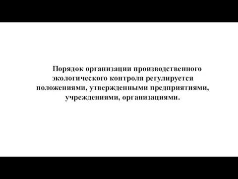 Порядок организации производственного экологического контроля регулируется положениями, утвержденными предприятиями, учреждениями, организациями.