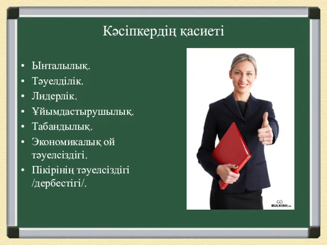 Кәсіпкердің қасиеті Ынталылық. Тәуелділік. Лидерлік. Ұйымдастырушылық. Табандылық. Экономикалық ой тәуелсіздігі. Пікірінің тәуелсіздігі /дербестігі/.