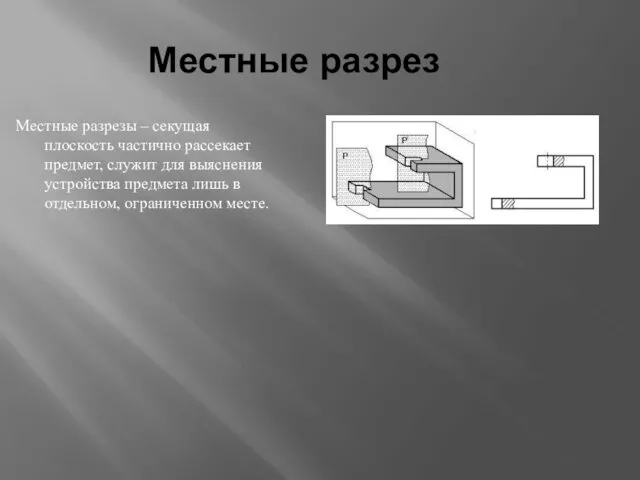 Местные разрез Местные разрезы – секущая плоскость частично рассекает предмет,