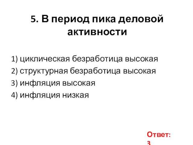 5. В пе­ри­од пика де­ло­вой активности 1) циклическая без­ра­бо­ти­ца высокая