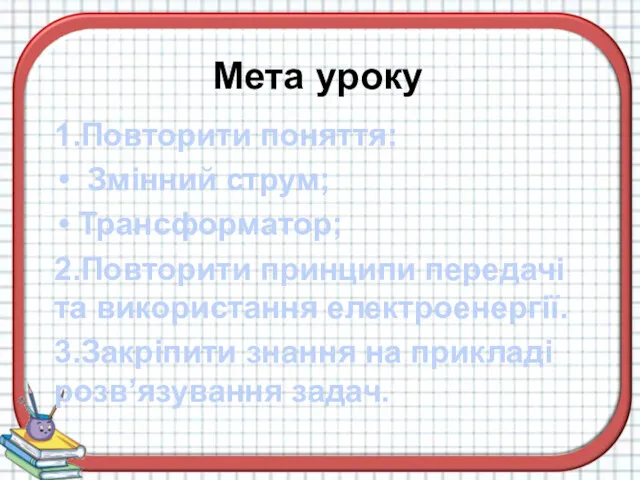 1.Повторити поняття: Змінний струм; Трансформатор; 2.Повторити принципи передачі та використання