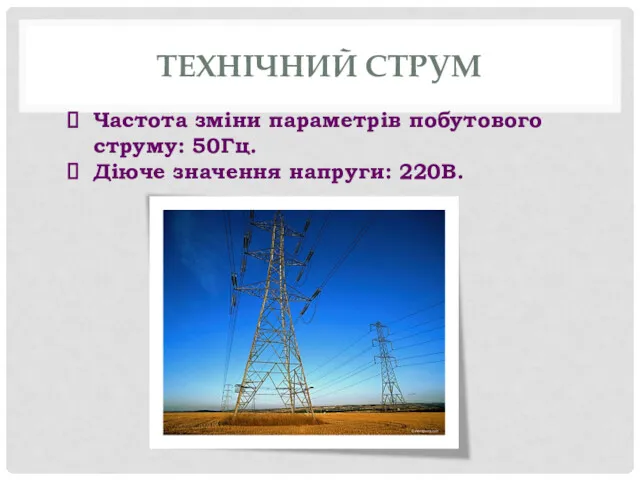 ТЕХНІЧНИЙ СТРУМ Частота зміни параметрів побутового струму: 50Гц. Діюче значення напруги: 220В.