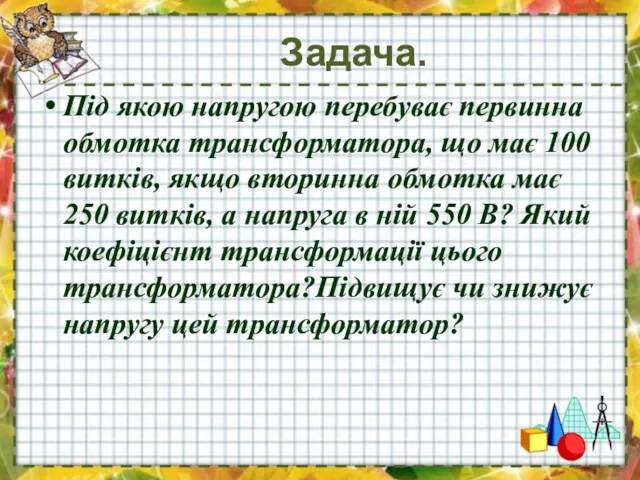 Задача. Під якою напругою перебуває первинна обмотка трансформатора, що має