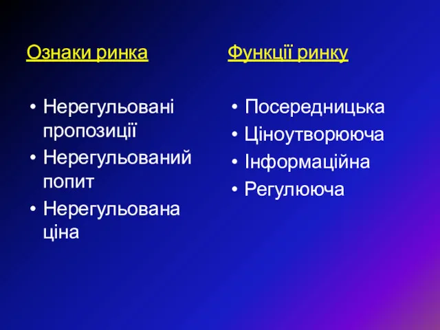 Ознаки ринка Нерегульовані пропозиції Нерегульований попит Нерегульована ціна Функції ринку Посередницька Ціноутворююча Інформаційна Регулююча