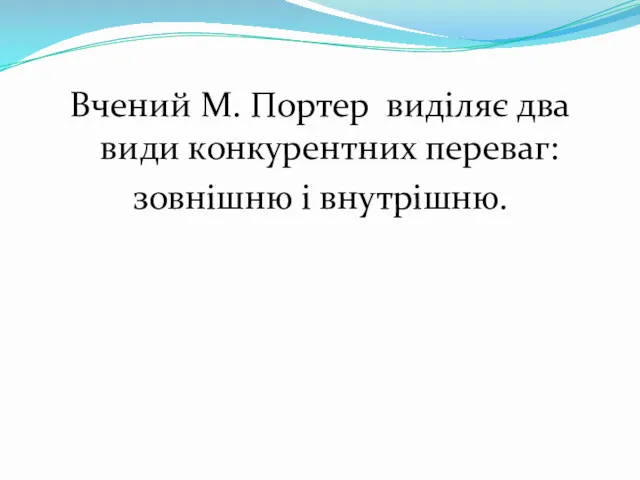 Вчений М. Портер виділяє два види конкурентних переваг: зовнішню і внутрішню.