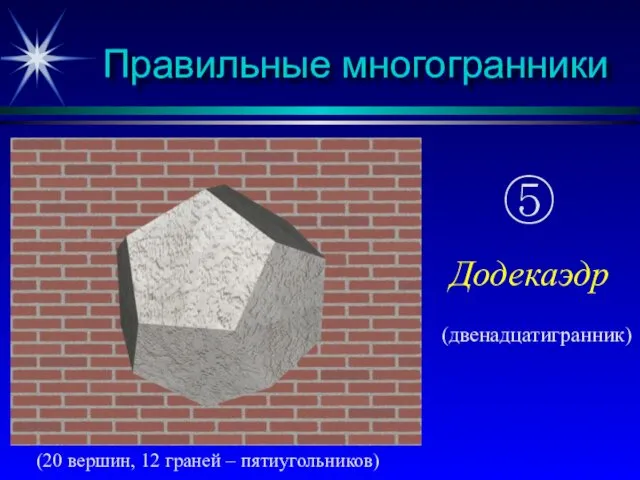 Правильные многогранники (20 вершин, 12 граней – пятиугольников) ⑤ Додекаэдр (двенадцатигранник)