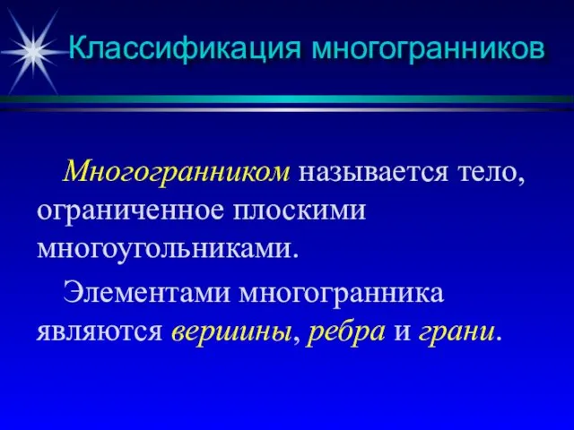 Классификация многогранников Многогранником называется тело, ограниченное плоскими многоугольниками. Элементами многогранника являются вершины, ребра и грани.