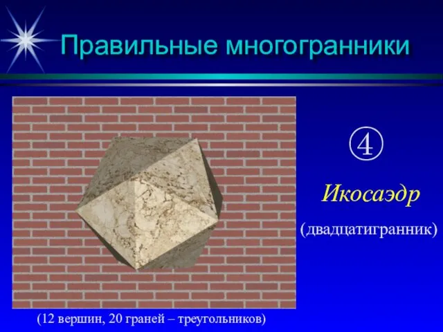 Правильные многогранники (12 вершин, 20 граней – треугольников) ④ Икосаэдр (двадцатигранник)