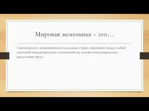 Мировая экономика – это… Совокупность экономически отдельных стран, связанных между собой системой международных