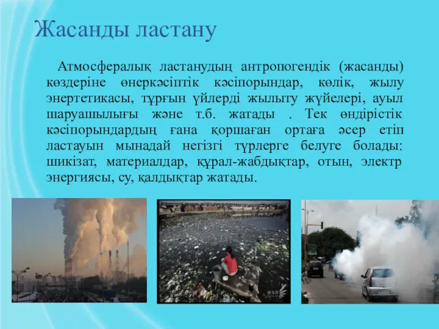 Жасанды ластану Атмосфералық ластанудың антропогендік (жасанды) көздеріне өнеркәсіптік кәсіпорындар, көлік,