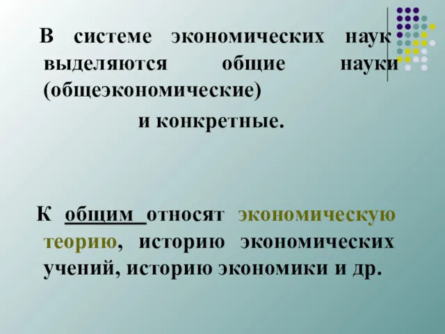 В системе экономических наук выделяются общие науки (общеэко­номические) и конкретные.