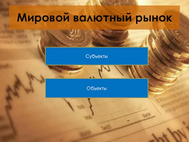 Мировой валютный рынок Субъекты Объекты