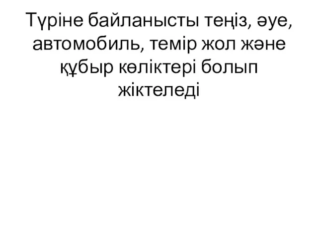 Түріне байланысты теңіз, әуе, автомобиль, темір жол және құбыр көліктері болып жіктеледі