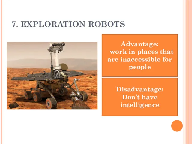 7. EXPLORATION ROBOTS Advantage: work in places that are inaccessible for people Disadvantage: Don’t have intelligence
