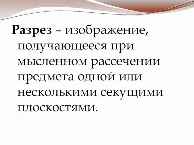 Разрез – изображение, получающееся при мысленном рассечении предмета одной или несколькими секущими плоскостями.