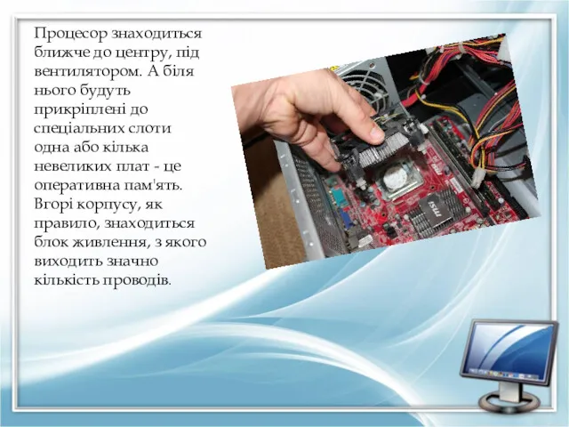 Процесор знаходиться ближче до центру, під вентилятором. А біля нього